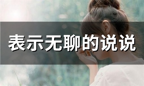 表示无聊的说说 发朋友圈的无聊句子