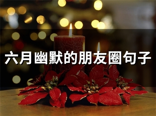 六月幽默的朋友圈句子(50句) 六月幽默的朋友圈句子(50句)