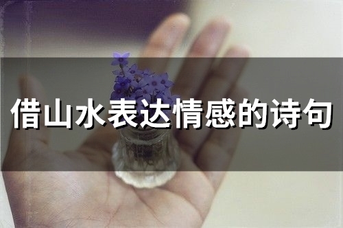 借山水表达情感的诗句(精选66句)