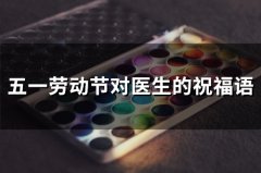 五一劳动节对医生的祝福语(65句)
