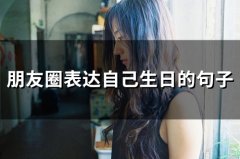 朋友圈表达自己生日的句子(精选49句)