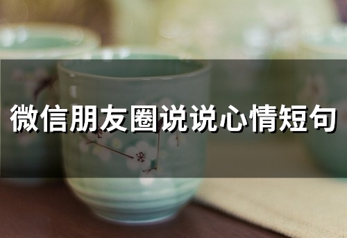 微信朋友圈说说心情短句(精选66句) 微信朋友圈说说心情短句(精选66句)