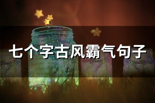 七个字古风霸气句子(162句)