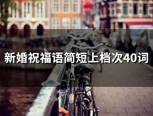 新婚祝福语简短上档次40词(精选56句)