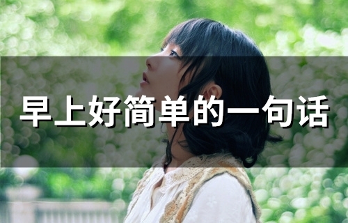 早上好简单的一句话(精选71句) 早上好简单的一句话(精选71句)