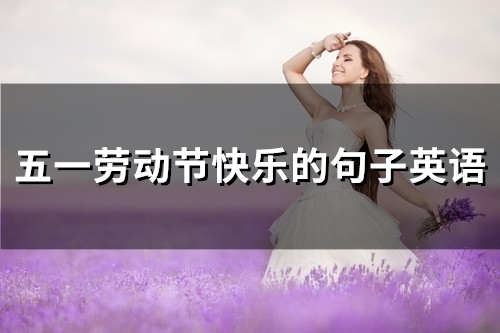 五一劳动节快乐的句子英语(精选69句)