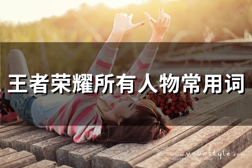 王者荣耀所有人物常用词(84句) 王者荣耀所有人物常用词(84句)