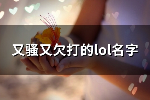 又骚又欠打的lol名字(精选178个)