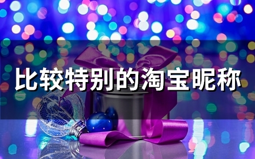 比较特别的淘宝昵称(精选101个) 比较特别的淘宝昵称(精选101个)
