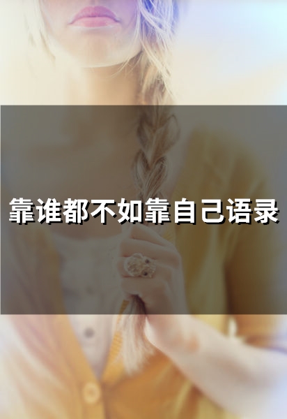 靠谁都不如靠自己语录(精选71句) 靠谁都不如靠自己语录(精选71句)