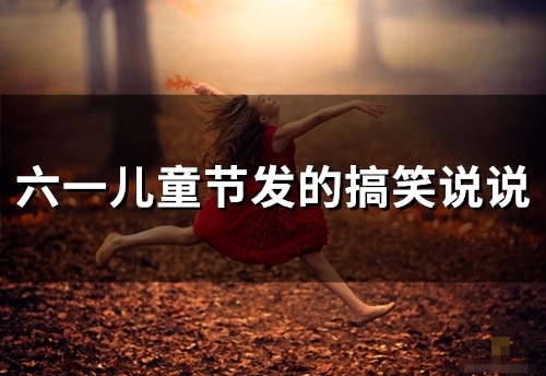 六一儿童节发的搞笑说说(73句)
