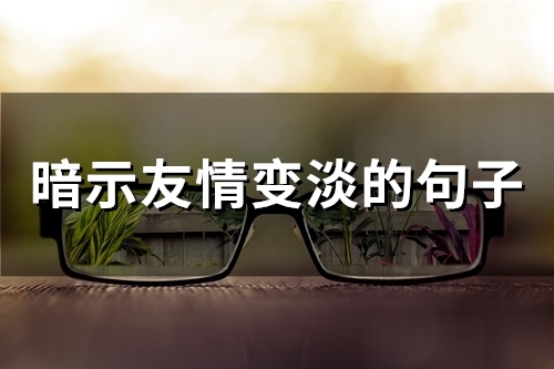 暗示友情变淡的句子(精选69句)