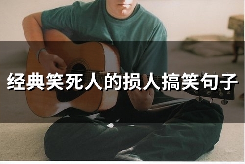 经典笑死人的损人搞笑句子(精选71句)