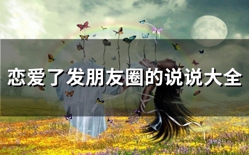 恋爱了发朋友圈的说说大全(66句) 恋爱了发朋友圈的说说大全(66句)