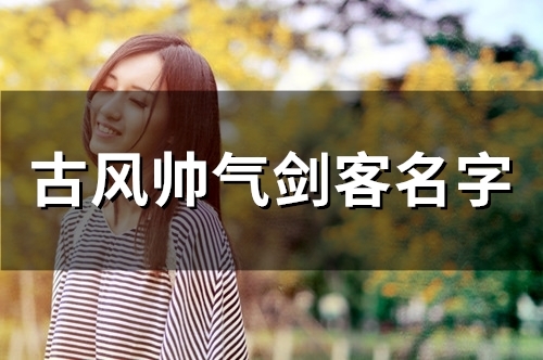 古风帅气剑客名字(342个) 古风帅气剑客名字(342个)
