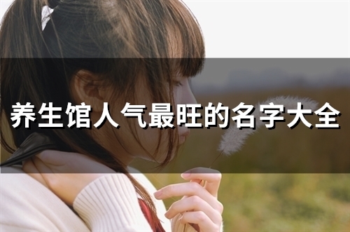 养生馆人气最旺的名字大全(184个) 养生馆人气最旺的名字大全(184个)