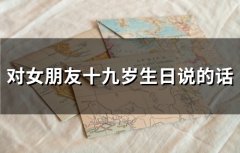 对女朋友十九岁生日说的话(37句)