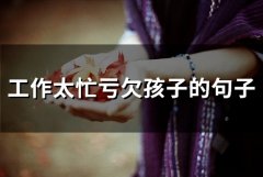 工作太忙亏欠孩子的句子(精选60句)