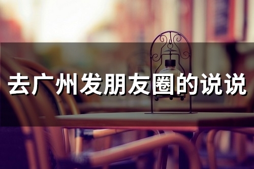 去广州发朋友圈的说说(20句)