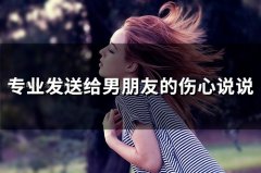 专业发送给男朋友的伤心说说(精选96句)