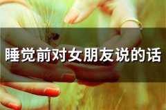 睡觉前对女朋友说的话 睡前对喜欢的女生说的话