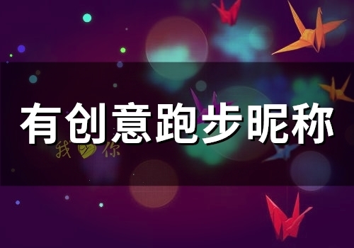 有创意跑步昵称 热爱跑步的网名 有创意跑步昵称 热爱跑步的网名