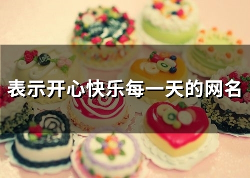 表示开心快乐每一天的网名 表示开心快乐每一天的网名