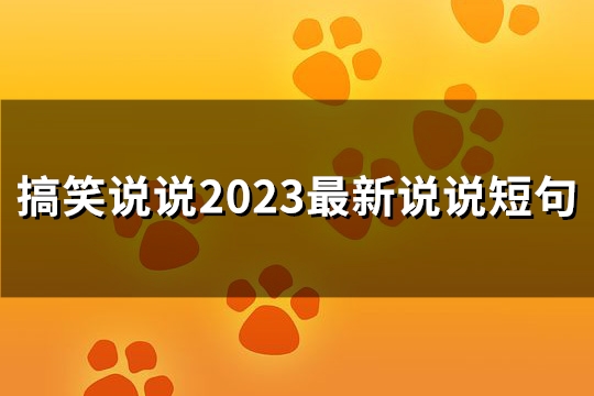 搞笑说说2023最新说说短句(推荐244句) 搞笑说说2023最新说说短句(推荐244句)
