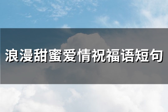 浪漫甜蜜爱情祝福语短句(精选68句)