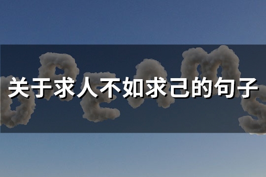 关于求人不如求己的句子(实用63句) 关于求人不如求己的句子(实用63句)
