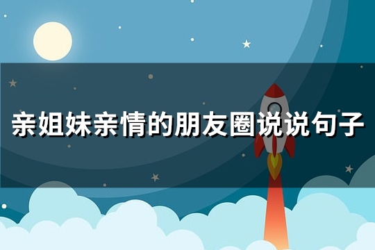 亲姐妹亲情的朋友圈说说句子(74句)