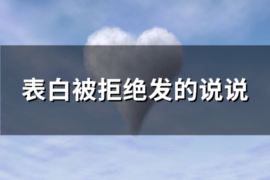 表白被拒绝发的说说(精选128句)