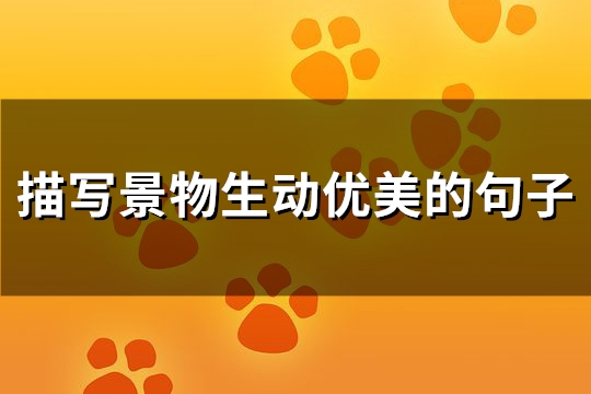 描写景物生动优美的句子(优选122句)