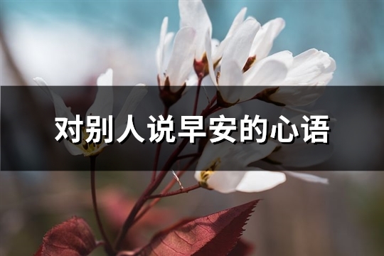 对别人说早安的心语(通用61句)