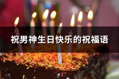 祝男神生日快乐的祝福语(推荐79句)