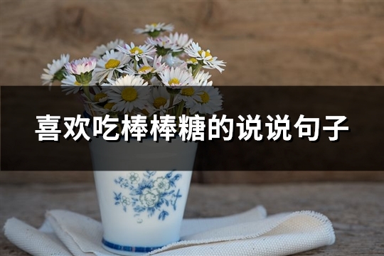 喜欢吃棒棒糖的说说句子(必备63句)
