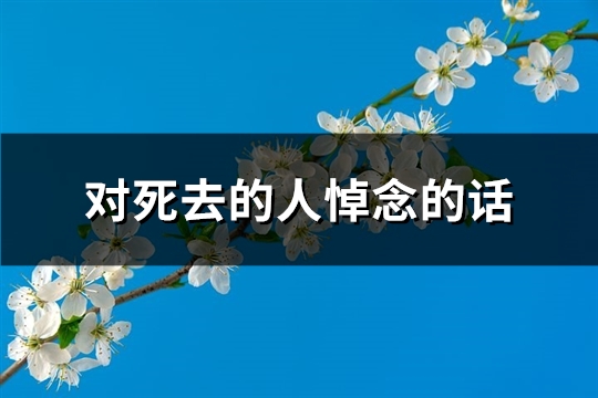 对死去的人悼念的话(精选126句)