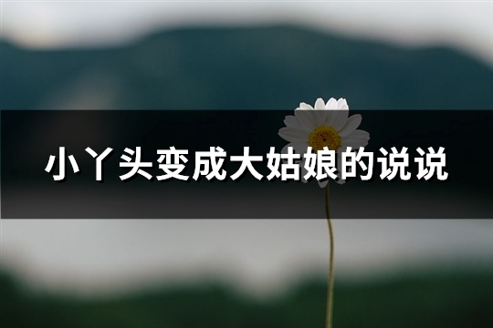 小丫头变成大姑娘的说说(热门61句)