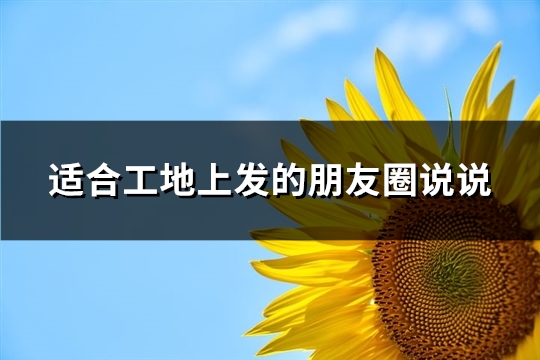 适合工地上发的朋友圈说说(推荐61句)