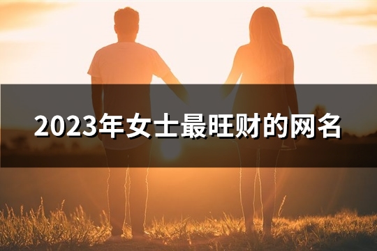 2023年女士最旺财的网名(优选905个) 2023年女士最旺财的网名(优选905个)