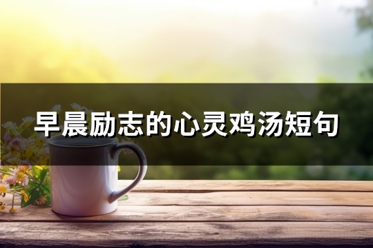 早晨励志的心灵鸡汤短句(60句)