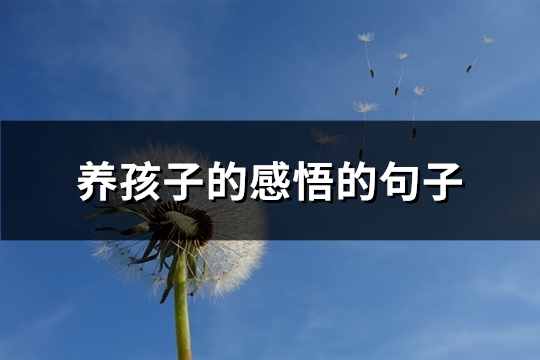 养孩子的感悟的句子(必备63句)