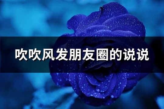 吹吹风发朋友圈的说说(汇总76句)