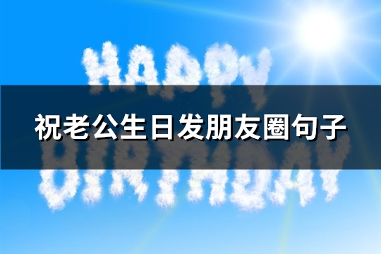 祝老公生日发朋友圈句子(热门88句)