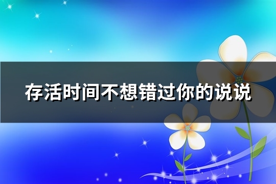 存活时间不想错过你的说说(78句)
