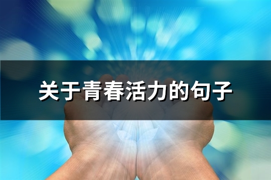关于青春活力的句子(76句) 关于青春活力的句子(76句)
