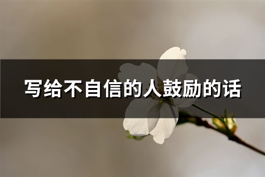 写给不自信的人鼓励的话(热门99句) 写给不自信的人鼓励的话(热门99句)