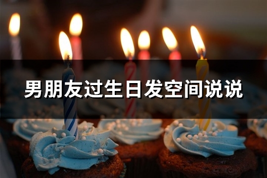 男朋友过生日发空间说说(汇总97句)