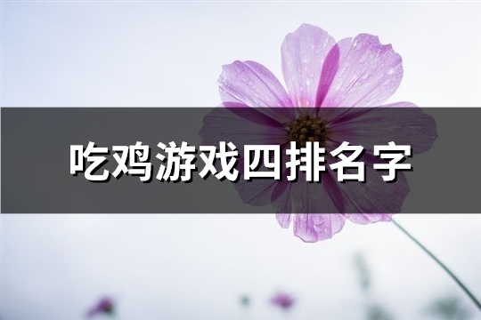 吃鸡游戏四排名字(精选71个) 吃鸡游戏四排名字(精选71个)