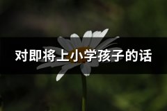对即将上小学孩子的话(汇总51句)